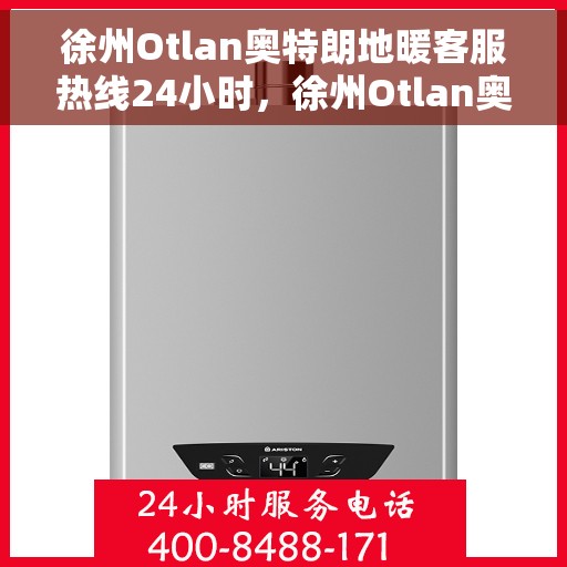 徐州Otlan奥特朗地暖客服热线24小时，徐州Otlan奥特朗地暖全天候客服热线，温暖无忧服务保障