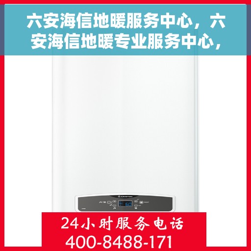 六安海信地暖服务中心，六安海信地暖专业服务中心，温暖您的生活之选