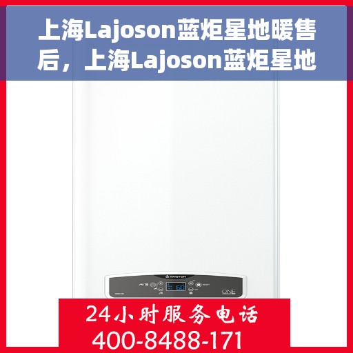 上海Lajoson蓝炬星地暖售后，上海Lajoson蓝炬星地暖售后服务详解