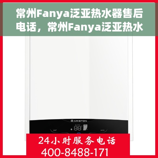 常州Fanya泛亚热水器售后电话，常州Fanya泛亚热水器售后服务热线及电话全解析