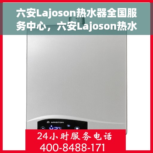 六安Lajoson热水器全国服务中心，六安Lajoson热水器全国服务热线及售后中心