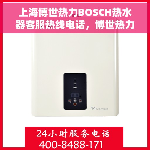 上海博世热力BOSCH热水器客服热线电话，博世热力BOSCH热水器上海客服热线电话，专业解答，贴心服务