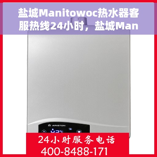 盐城Manitowoc热水器客服热线24小时，盐城Manitowoc热水器全天候客服热线支持