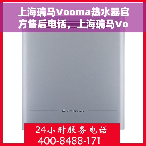 上海瑞马Vooma热水器官方售后电话，上海瑞马Vooma热水器售后电话官方服务热线及维修指南
