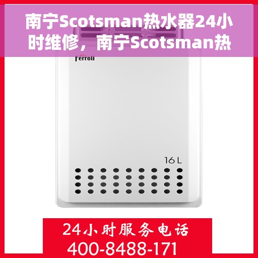 南宁Scotsman热水器24小时维修,南宁Scotsman热水器全天候专业维修服务 南宁Scotsman热水器24小时维修,南宁Scotsman热水器全天候专业维修服务