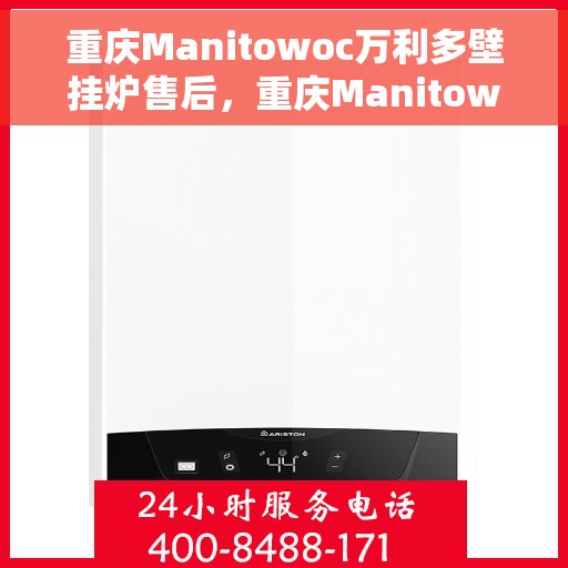 重庆Manitowoc万利多壁挂炉售后，重庆Manitowoc万利多壁挂炉售后服务解析