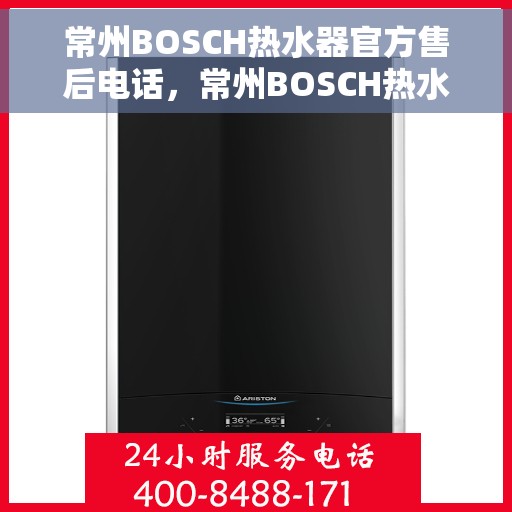 常州BOSCH热水器官方售后电话，常州BOSCH热水器售后电话官方专线，专业维修与贴心服务同步进行