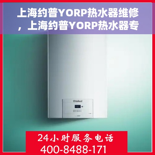 上海约普YORP热水器维修，上海约普YORP热水器专业维修服务