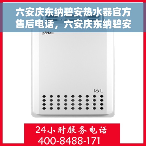 六安庆东纳碧安热水器官方售后电话，六安庆东纳碧安热水器官方售后热线及维修服务指南