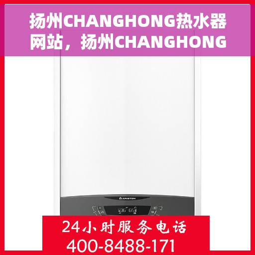 扬州CHANGHONG热水器网站，扬州CHANGHONG热水器官网，专业品质，温暖您的生活