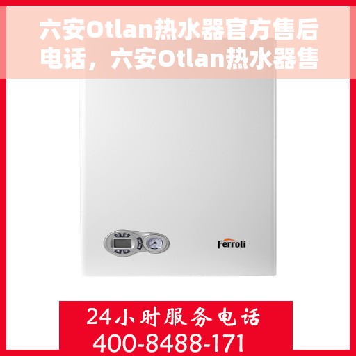 六安Otlan热水器官方售后电话，六安Otlan热水器售后服务中心联系电话