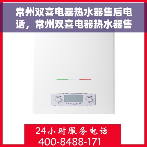 常州双喜电器热水器售后电话，常州双喜电器热水器售后电话及维修服务详解