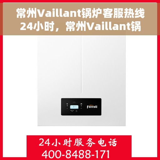 常州Vaillant锅炉客服热线24小时，常州Vaillant锅炉全天候客服热线，专业解答，温暖服务不打烊