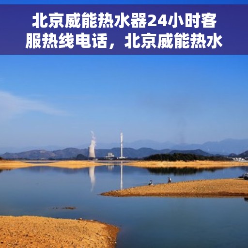 北京威能热水器24小时客服热线电话,北京威能热水器全天候客服热线电话服务支持 北京威能热水器24小时客服热线电话,北京威能热水器全天候客服热线电话服务支持