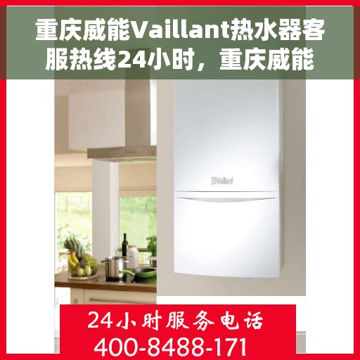 重庆威能Vaillant热水器客服热线24小时，重庆威能Vaillant热水器全天候客服热线支持