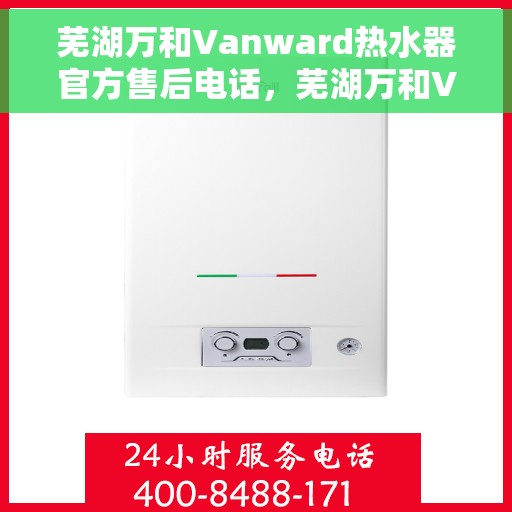 芜湖万和Vanward热水器官方售后电话，芜湖万和Vanward热水器售后专业团队联系电话
