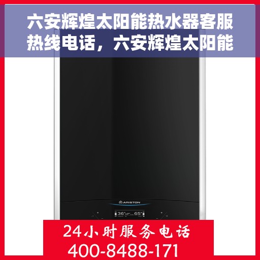 六安辉煌太阳能热水器客服热线电话，六安辉煌太阳能热水器客服热线详解