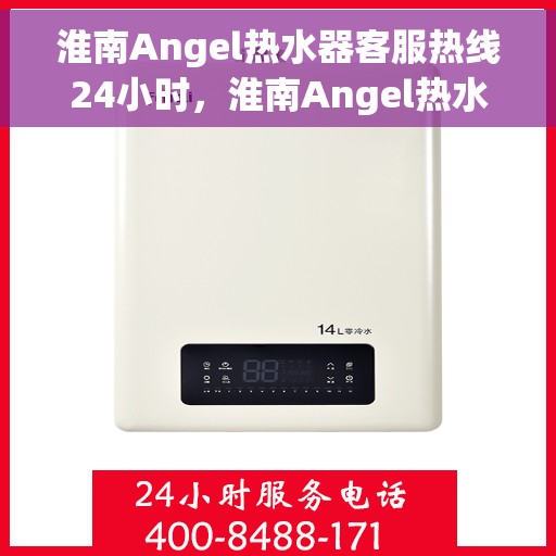 淮南Angel热水器客服热线24小时，淮南Angel热水器全天候客服热线，贴心服务随时在线