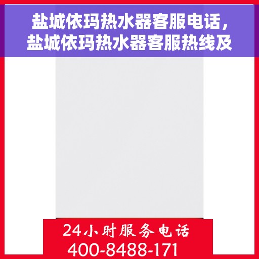 盐城依玛热水器客服电话，盐城依玛热水器客服热线及售后支持指南