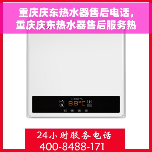 重庆庆东热水器售后电话，重庆庆东热水器售后服务热线及电话全攻略