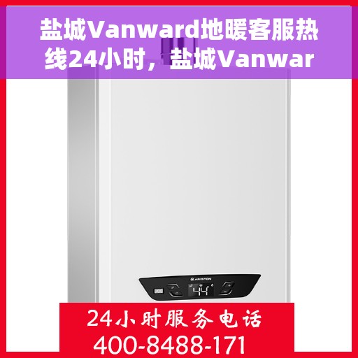 盐城Vanward地暖客服热线24小时,盐城Vanward地暖全天候客服热线支持 盐城Vanward地暖客服热线24小时,盐城Vanward地暖全天候客服热线支持