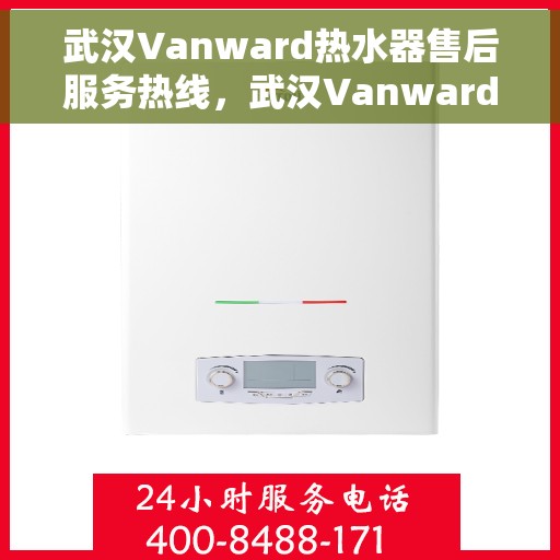武汉Vanward热水器售后服务热线，武汉Vanward热水器售后服务热线，专业解决您的热水器问题