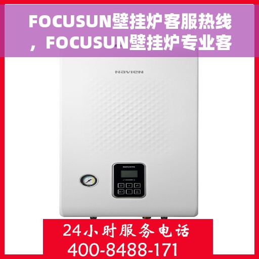 FOCUSUN壁挂炉客服热线，FOCUSUN壁挂炉专业客服热线，贴心服务，温暖您的家