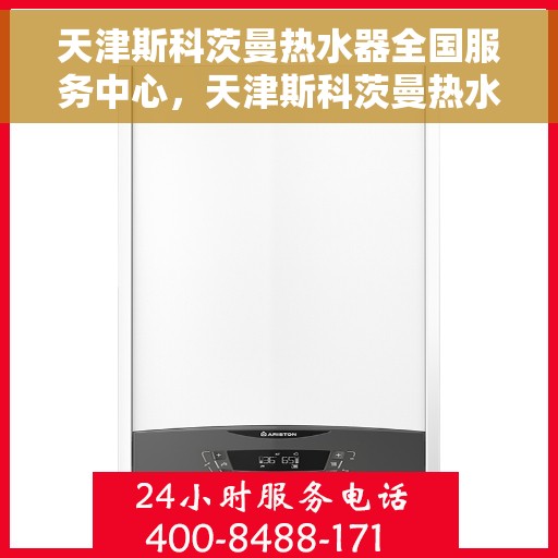 天津斯科茨曼热水器全国服务中心，天津斯科茨曼热水器全国服务中心，专业维修与贴心服务一体化平台