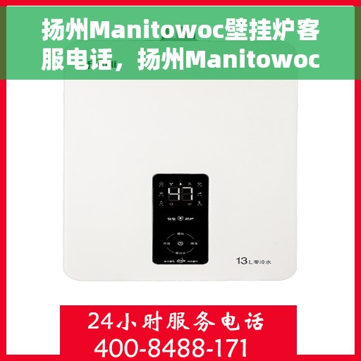 扬州Manitowoc壁挂炉客服电话，扬州Manitowoc壁挂炉客服热线及售后支持服务