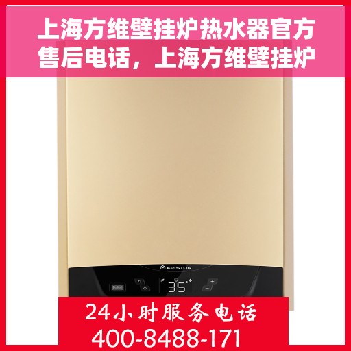 上海方维壁挂炉热水器官方售后电话，上海方维壁挂炉热水器售后官方联系电话服务热线