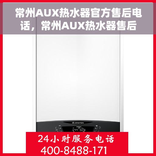 常州AUX热水器官方售后电话，常州AUX热水器售后官方联系电话及维修服务指南