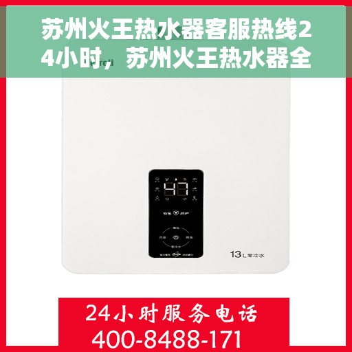 苏州火王热水器客服热线24小时，苏州火王热水器全天候客服热线，贴心服务随时在线