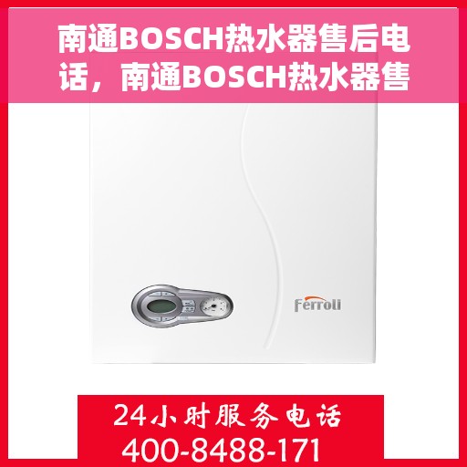 南通BOSCH热水器售后电话，南通BOSCH热水器售后服务热线及电话全攻略
