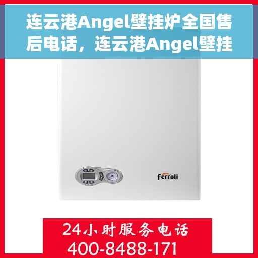连云港Angel壁挂炉全国售后电话，连云港Angel壁挂炉售后服务热线及电话支持指南