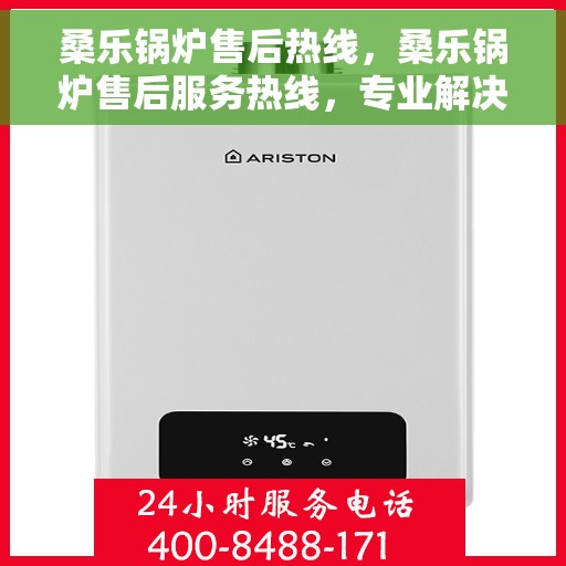 桑乐锅炉售后热线，桑乐锅炉售后服务热线，专业解决您的锅炉问题
