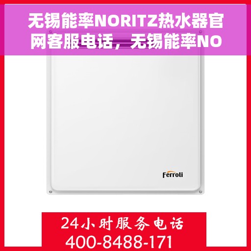 无锡能率NORITZ热水器官网客服电话，无锡能率NORITZ热水器官网客服热线及售后维修服务指南