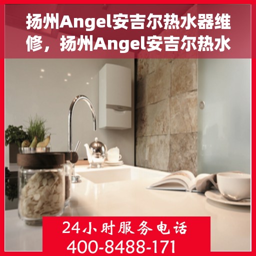 扬州Angel安吉尔热水器维修，扬州Angel安吉尔热水器专业维修服务