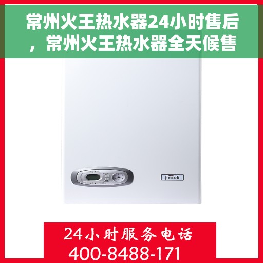 常州火王热水器24小时售后,常州火王热水器全天候售后服务保障 常州火王热水器24小时售后,常州火王热水器全天候售后服务保障
