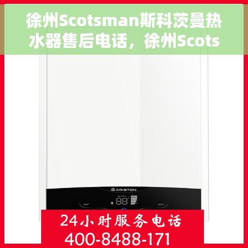 徐州Scotsman斯科茨曼热水器售后电话，徐州Scotsman斯科茨曼热水器售后服务热线及电话全攻略