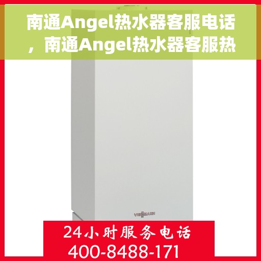 南通Angel热水器客服电话，南通Angel热水器客服热线及售后支持服务指南