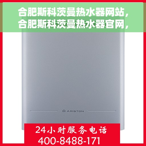 合肥斯科茨曼热水器网站，合肥斯科茨曼热水器官网，专业品质，智能生活的热水解决方案