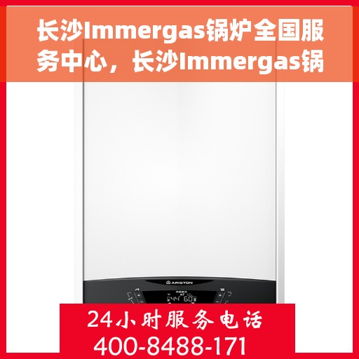 长沙Immergas锅炉全国服务中心，长沙Immergas锅炉全国服务中心，专业维修与优质服务一体化平台