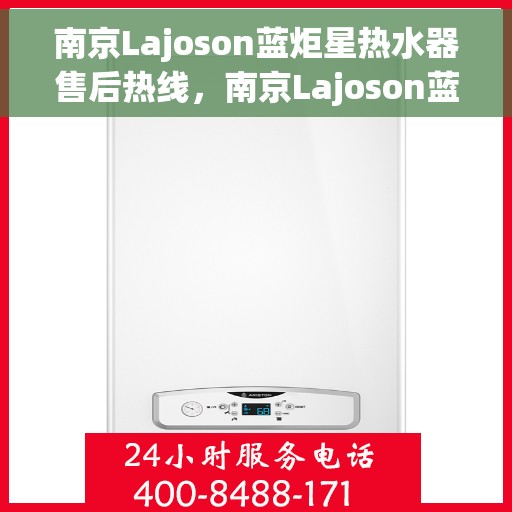南京Lajoson蓝炬星热水器售后热线，南京Lajoson蓝炬星热水器售后热线，专业维修与贴心服务