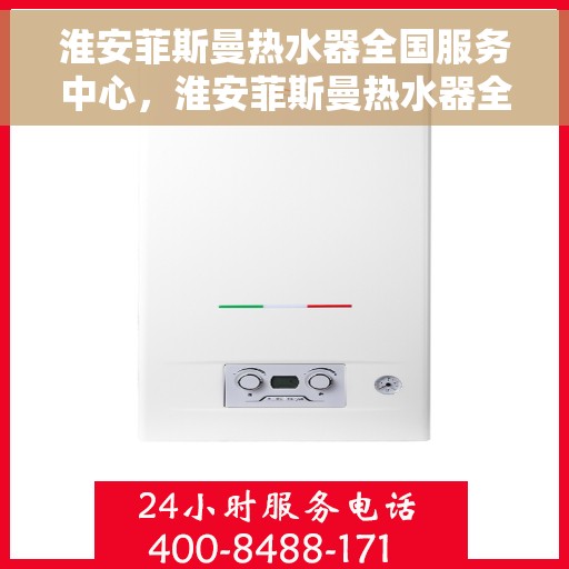 淮安菲斯曼热水器全国服务中心，淮安菲斯曼热水器全国服务中心，专业维修与贴心服务一站式解决您的热水难题