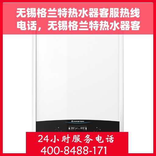 无锡格兰特热水器客服热线电话，无锡格兰特热水器客服热线详解，专业解答与贴心服务热线电话全知道