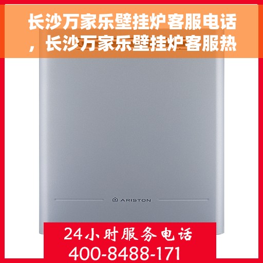 长沙万家乐壁挂炉客服电话,长沙万家乐壁挂炉客服热线及售后支持服务指南 长沙万家乐壁挂炉客服电话,长沙万家乐壁挂炉客服热线及售后支持服务指南