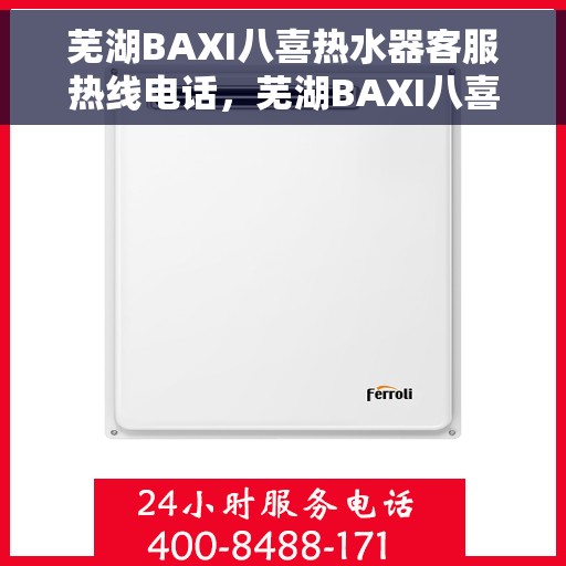 芜湖BAXI八喜热水器客服热线电话，芜湖BAXI八喜热水器客服热线详解，专业解答您的疑问，贴心服务就在电话之间