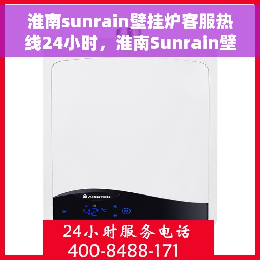 淮南sunrain壁挂炉客服热线24小时，淮南Sunrain壁挂炉全天候客服热线，温暖服务不打烊
