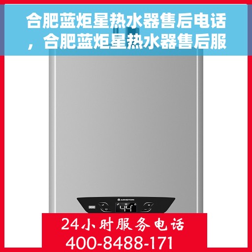 合肥蓝炬星热水器售后电话，合肥蓝炬星热水器售后服务热线及电话全攻略