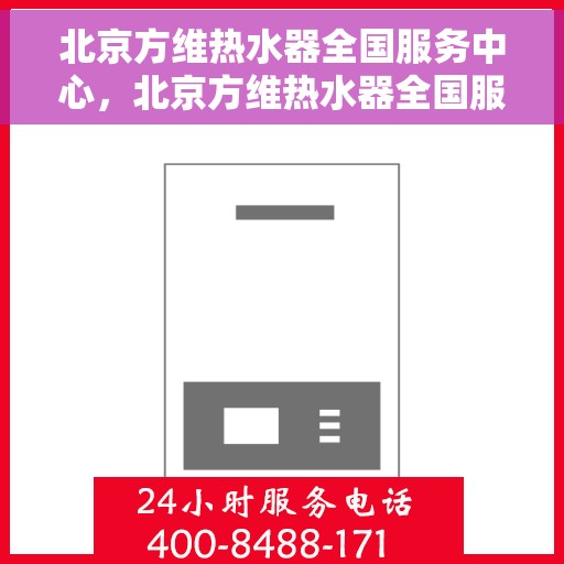 北京方维热水器全国服务中心，北京方维热水器全国服务中心，专业维修与贴心服务一站式解决您的热水难题